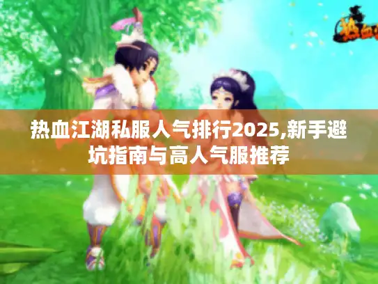 热血江湖私服人气排行2025,新手避坑指南与高人气服推荐