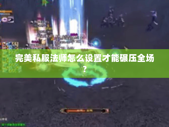 完美私服法师怎么设置才能碾压全场?