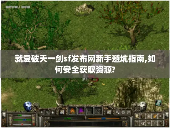 就爱破天一剑sf发布网新手避坑指南,如何安全获取资源? 就爱破天一剑sf发布网新手避坑指南,如何安全获取资源?