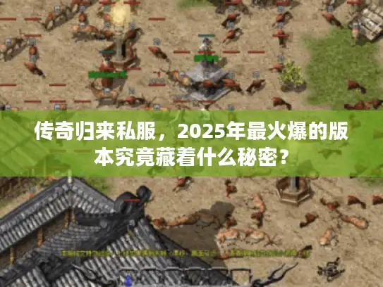 传奇归来私服,2025年最火爆的版本究竟藏着什么秘密? 传奇归来私服,2025年最火爆的版本究竟藏着什么秘密?