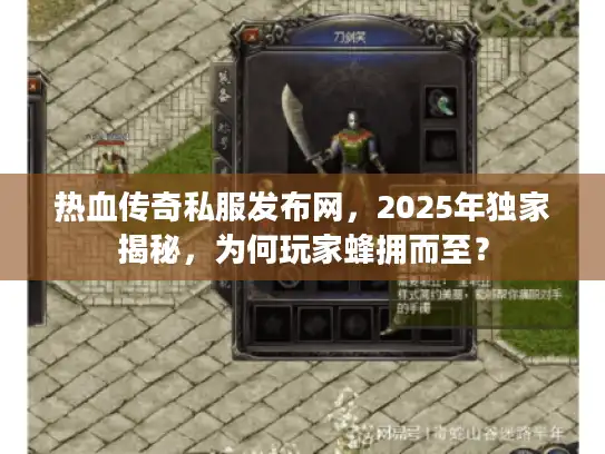 热血传奇私服发布网，2025年独家揭秘，为何玩家蜂拥而至？