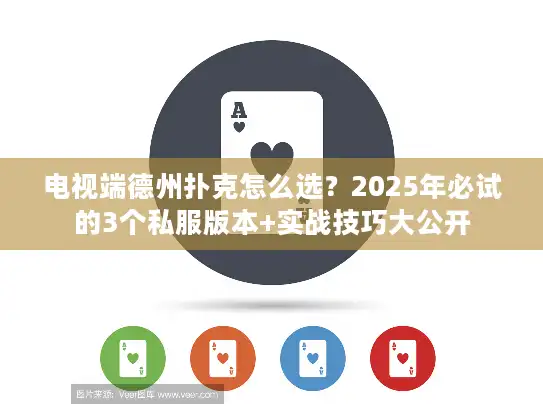 电视端德州扑克怎么选?2025年必试的3个私服版本+实战技巧大公开 电视端德州扑克怎么选?2025年必试的3个私服版本+实战技巧大公开