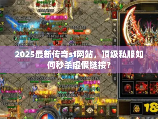 2025最新传奇sf网站，顶级私服如何秒杀虚假链接？