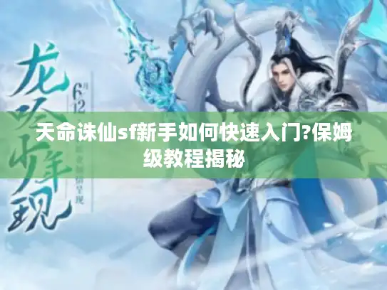 天命诛仙sf新手如何快速入门?保姆级教程揭秘