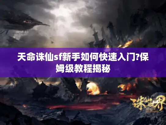 天命诛仙sf新手如何快速入门?保姆级教程揭秘