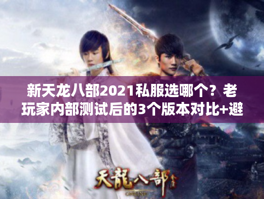 新天龙八部2021私服选哪个？老玩家内部测试后的3个版本对比+避坑攻略