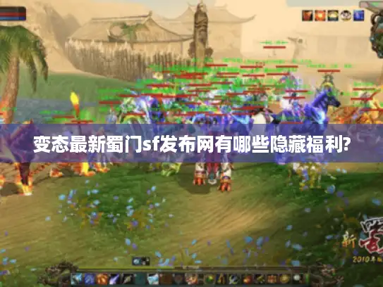 变态最新蜀门sf发布网有哪些隐藏福利? 变态最新蜀门sf发布网有哪些隐藏福利?