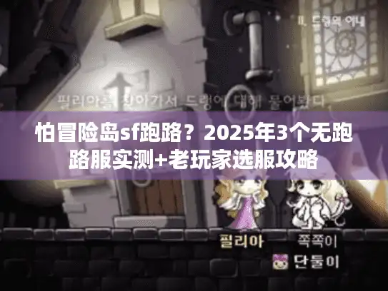 怕冒险岛sf跑路？2025年3个无跑路服实测+老玩家选服攻略