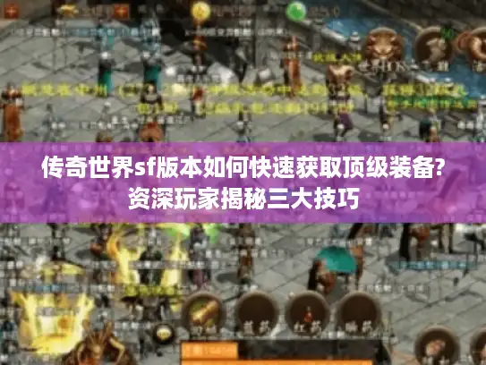 传奇世界sf版本如何快速获取顶级装备?资深玩家揭秘三大技巧 传奇世界sf版本如何快速获取顶级装备?资深玩家揭秘三大技巧