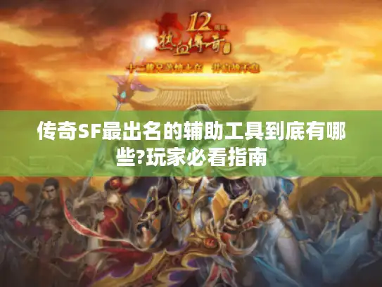 传奇SF最出名的辅助工具到底有哪些?玩家必看指南