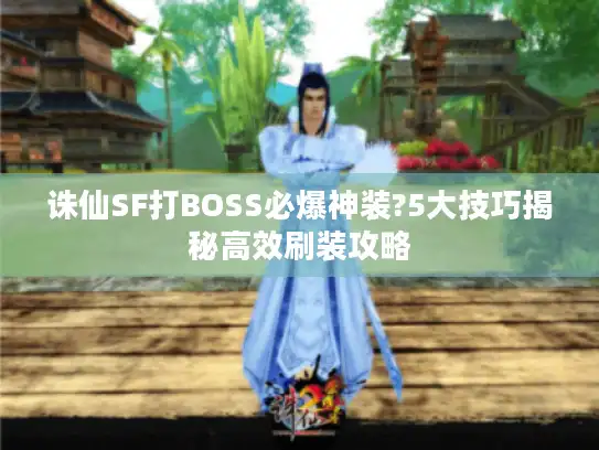 诛仙SF打BOSS必爆神装?5大技巧揭秘高效刷装攻略