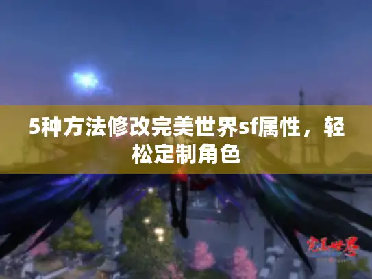 5种方法修改完美世界sf属性，轻松定制角色