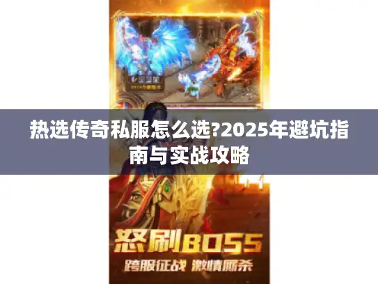 热选传奇私服怎么选?2025年避坑指南与实战攻略