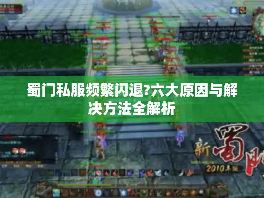 蜀门私服频繁闪退?六大原因与解决方法全解析 蜀门私服频繁闪退?六大原因与解决方法全解析