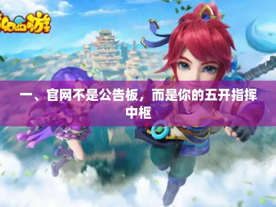 一、官网不是公告板,而是你的五开指挥中枢 一、官网不是公告板,而是你的五开指挥中枢