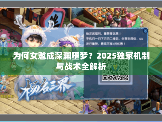 为何女魃成深渊噩梦？2025独家机制与战术全解析