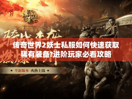 传奇世界2妖士私服如何快速获取稀有装备?进阶玩家必看攻略 传奇世界2妖士私服如何快速获取稀有装备?进阶玩家必看攻略