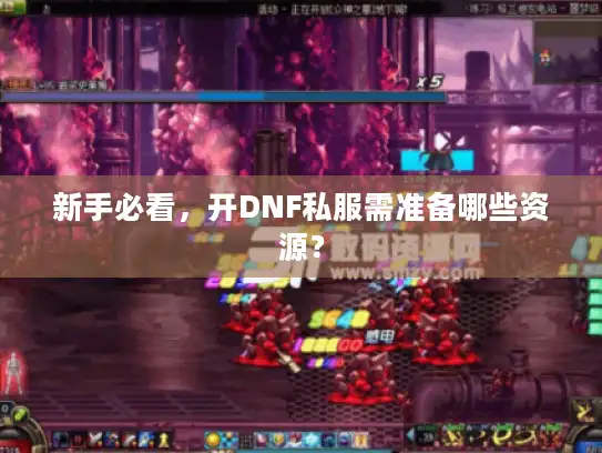 新手必看，开DNF私服需准备哪些资源？