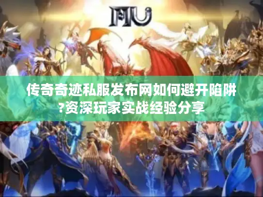 传奇奇迹私服发布网如何避开陷阱?资深玩家实战经验分享