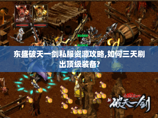东盛破天一剑私服资源攻略,如何三天刷出顶级装备?