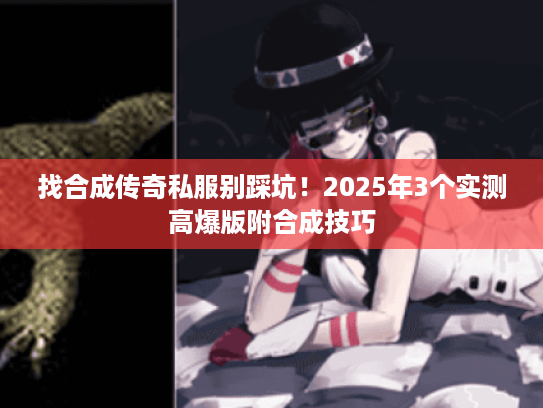 找合成传奇私服别踩坑！2025年3个实测高爆版附合成技巧