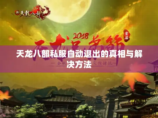 天龙八部私服自动退出的真相与解决方法 天龙八部私服自动退出的真相与解决方法
