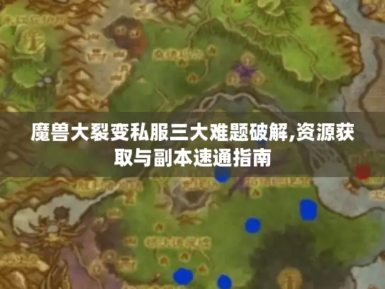 魔兽大裂变私服三大难题破解,资源获取与副本速通指南