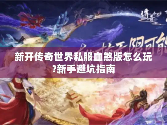 新开传奇世界私服血煞版怎么玩?新手避坑指南