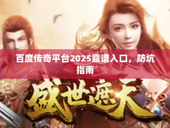 百度传奇平台2025靠谱入口，防坑指南