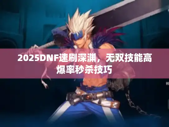 2025DNF速刷深渊，无双技能高爆率秒杀技巧