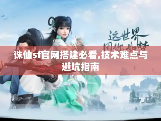 诛仙sf官网搭建必看,技术难点与避坑指南