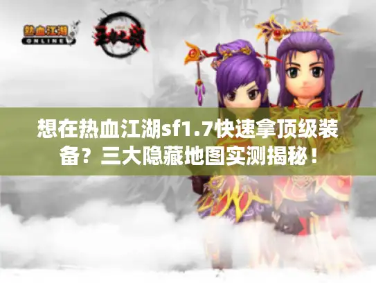 想在热血江湖sf1.7快速拿顶级装备？三大隐藏地图实测揭秘！