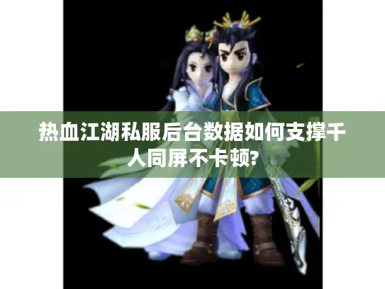 热血江湖私服后台数据如何支撑千人同屏不卡顿?