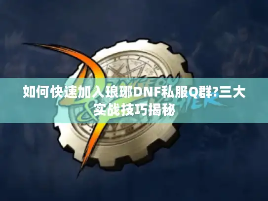 如何快速加入琅琊DNF私服Q群?三大实战技巧揭秘 如何快速加入琅琊DNF私服Q群?三大实战技巧揭秘