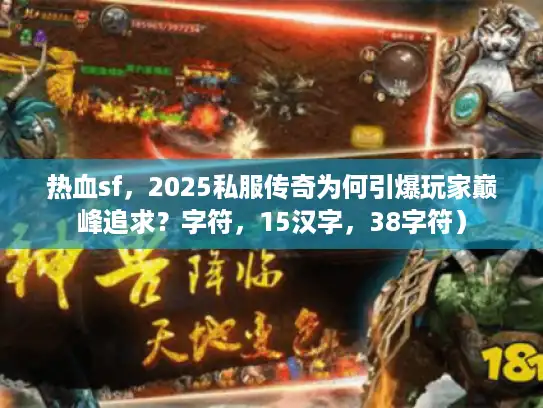 热血sf,2025私服传奇为何引爆玩家巅峰追求?字符,15汉字,38字符) 热血sf,2025私服传奇为何引爆玩家巅峰追求?字符,15汉字,38字符)