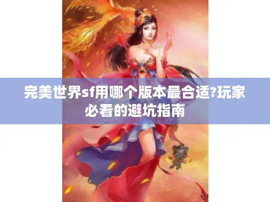 完美世界sf用哪个版本最合适?玩家必看的避坑指南 完美世界sf用哪个版本最合适?玩家必看的避坑指南