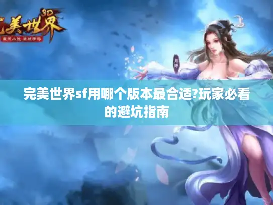 完美世界sf用哪个版本最合适?玩家必看的避坑指南 完美世界sf用哪个版本最合适?玩家必看的避坑指南