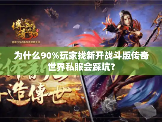 为什么90%玩家找新开战斗版传奇世界私服会踩坑？