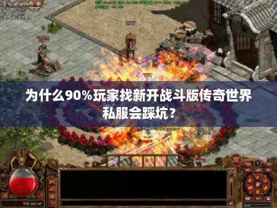 为什么90%玩家找新开战斗版传奇世界私服会踩坑？