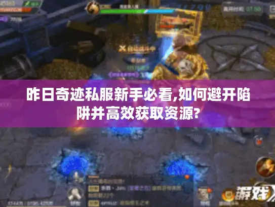 昨日奇迹私服新手必看,如何避开陷阱并高效获取资源?