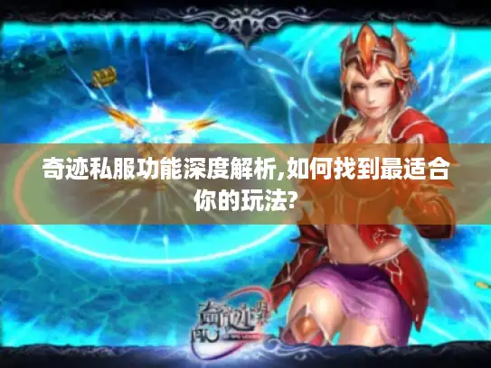 奇迹私服功能深度解析,如何找到最适合你的玩法?