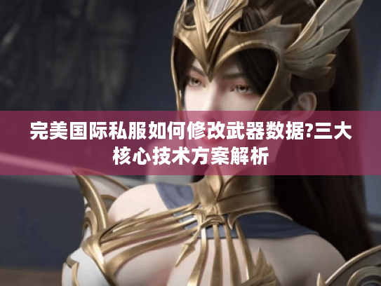 完美国际私服如何修改武器数据?三大核心技术方案解析