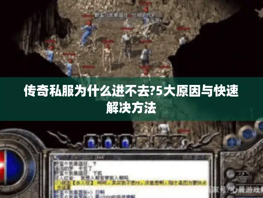 传奇私服为什么进不去?5大原因与快速解决方法