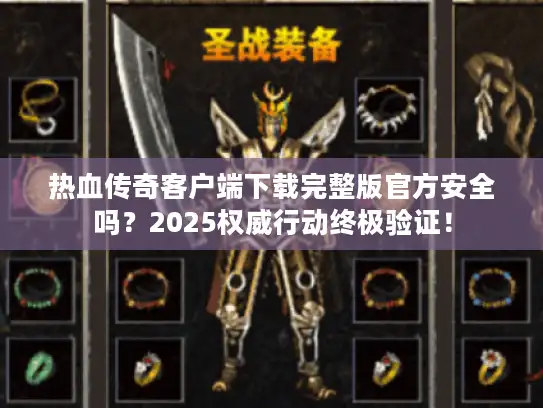 热血传奇客户端下载完整版官方安全吗?2025权威行动终极验证! 热血传奇客户端下载完整版官方安全吗?2025权威行动终极验证!