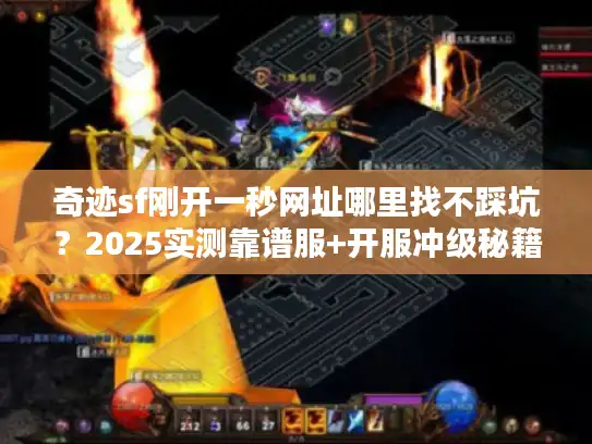 奇迹sf刚开一秒网址哪里找不踩坑？2025实测靠谱服+开服冲级秘籍