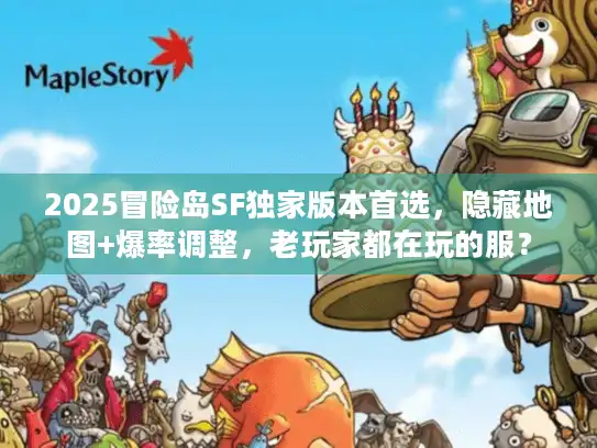 2025冒险岛SF独家版本首选，隐藏地图+爆率调整，老玩家都在玩的服？