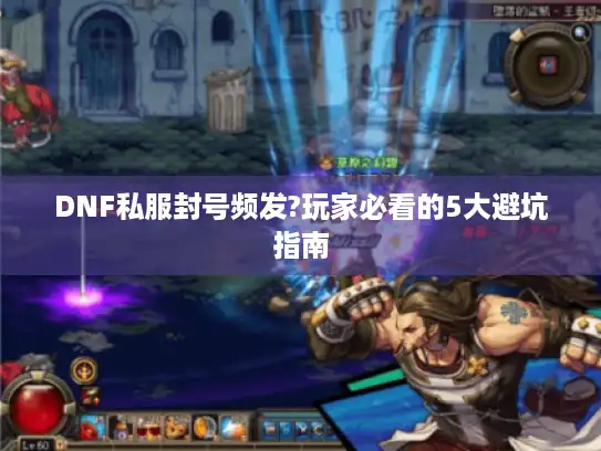 DNF私服封号频发?玩家必看的5大避坑指南