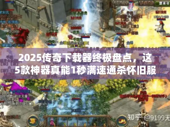 2025传奇下载器终极盘点，这5款神器真能1秒满速通杀怀旧服？