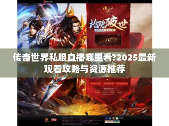 传奇世界私服直播哪里看?2025最新观看攻略与资源推荐