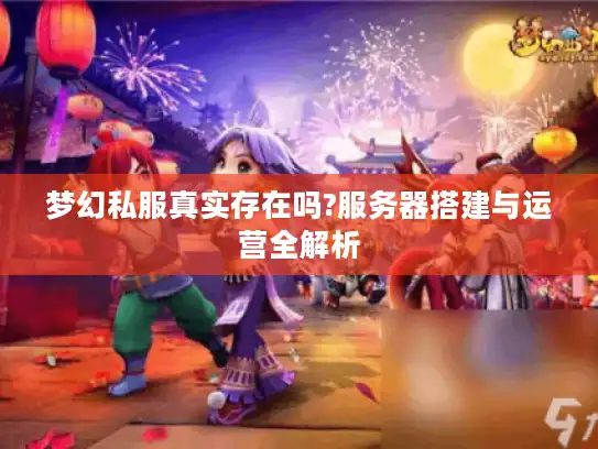 梦幻私服真实存在吗?服务器搭建与运营全解析